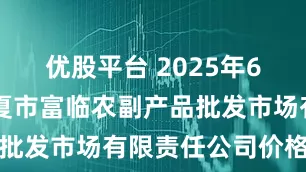 优股平台 2025年6月11日临夏市富临农副产品批发市场有限责任公司价格行情