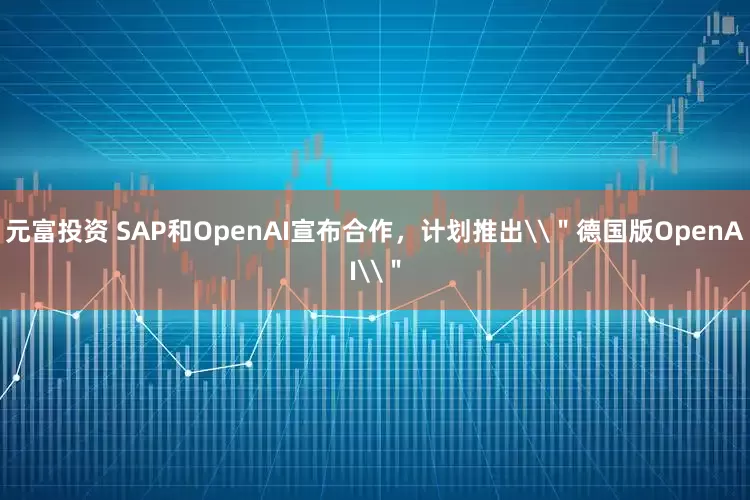 元富投资 SAP和OpenAI宣布合作，计划推出\＂德国版OpenAI\＂