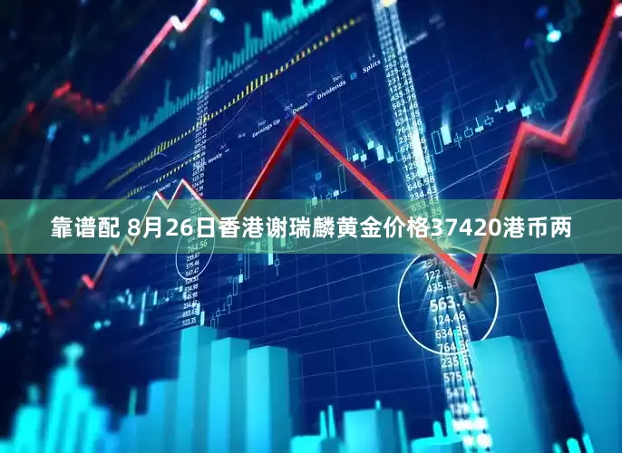 靠谱配 8月26日香港谢瑞麟黄金价格37420港币两